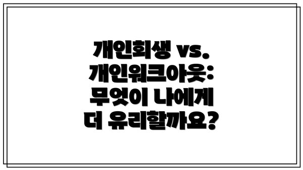 개인회생 vs. 개인워크아웃: 무엇이 나에게 더 유리할까요?