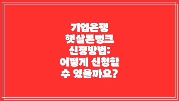 기업은행 햇살론뱅크 신청방법: 어떻게 신청할 수 있을까요?