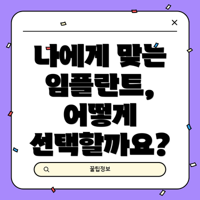 나에게 맞는 임플란트, 어떻게 선택할까요?