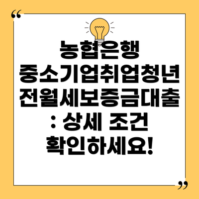농협은행 중소기업취업청년 전월세보증금대출: 상세 조건 확인하세요!