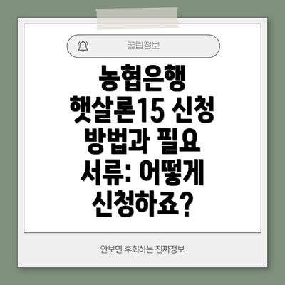 농협은행 햇살론15 신청 방법과 필요 서류: 어떻게 신청하죠?