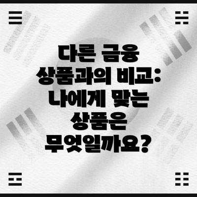 다른 금융 상품과의 비교: 나에게 맞는 상품은 무엇일까요?