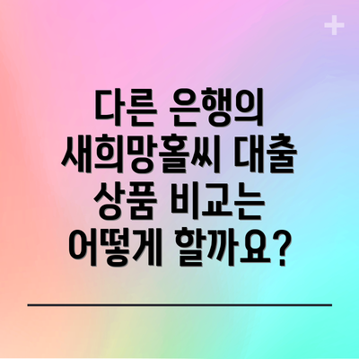다른 은행의 새희망홀씨 대출 상품 비교는 어떻게 할까요?
