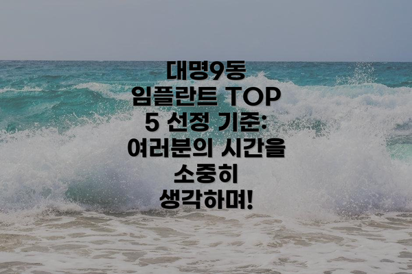 대명9동 임플란트 TOP 5 선정 기준: 여러분의 시간을 소중히 생각하며!