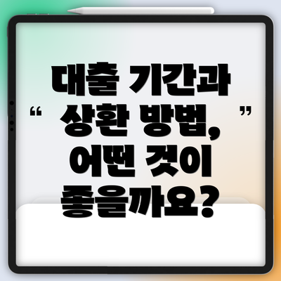 대출 기간과 상환 방법, 어떤 것이 좋을까요?