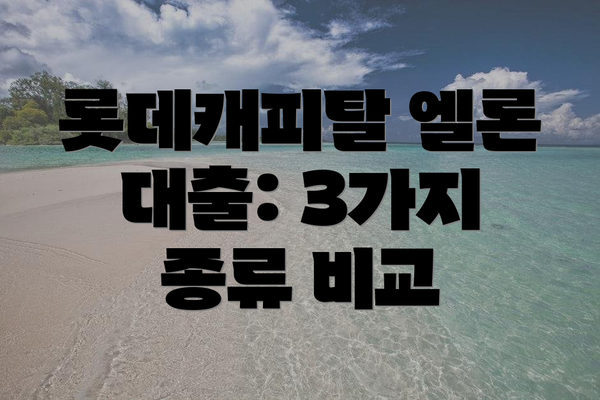 롯데캐피탈 엘론 대출: 3가지 종류 비교