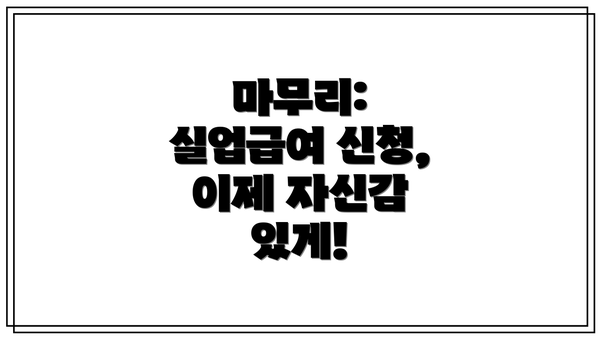 마무리: 실업급여 신청, 이제 자신감 있게!
