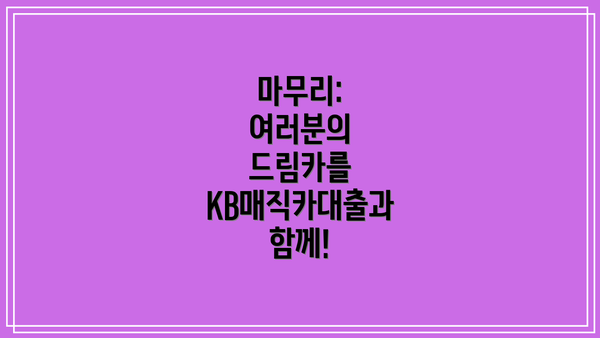 마무리: 여러분의 드림카를 KB매직카대출과 함께!
