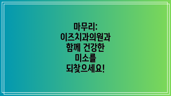 마무리: 이즈치과의원과 함께 건강한 미소를 되찾으세요!