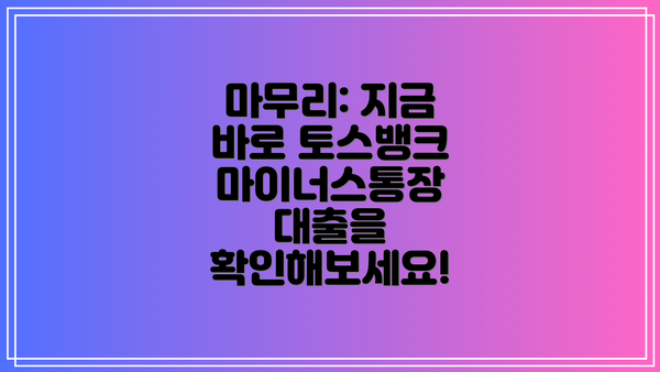 마무리: 지금 바로 토스뱅크 마이너스통장 대출을 확인해보세요!