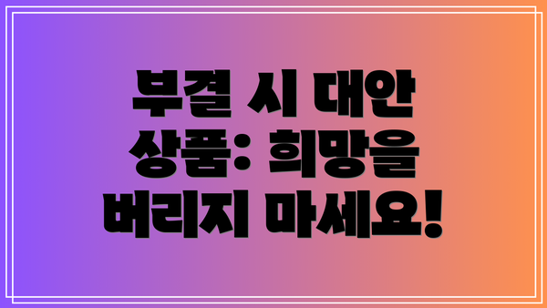 부결 시 대안 상품: 희망을 버리지 마세요!