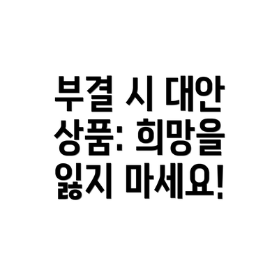 부결 시 대안 상품: 희망을 잃지 마세요!