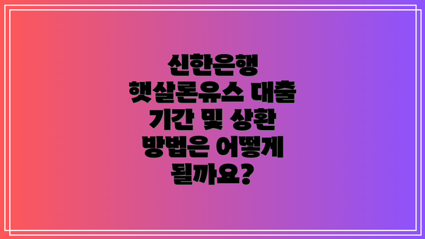 신한은행 햇살론유스 대출 기간 및 상환 방법은 어떻게 될까요?