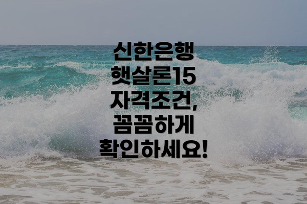 신한은행 햇살론15 자격조건, 꼼꼼하게 확인하세요!
