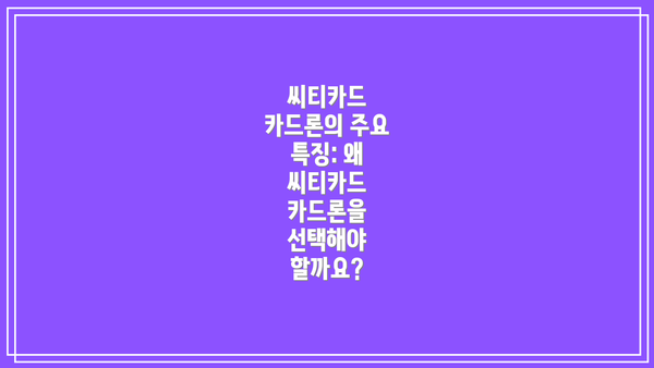 씨티카드 카드론의 주요 특징: 왜 씨티카드 카드론을 선택해야 할까요?