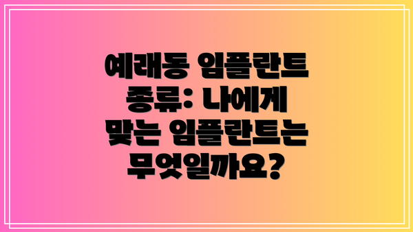 예래동 임플란트 종류: 나에게 맞는 임플란트는 무엇일까요?
