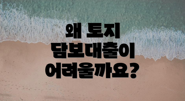왜 토지 담보대출이 어려울까요?