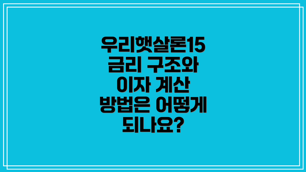 우리햇살론15 금리 구조와 이자 계산 방법은 어떻게 되나요?