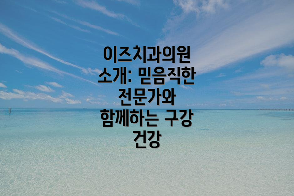 이즈치과의원 소개: 믿음직한 전문가와 함께하는 구강 건강