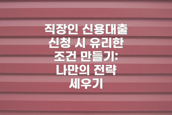 직장인 신용대출 신청 시 유리한 조건 만들기: 나만의 전략 세우기