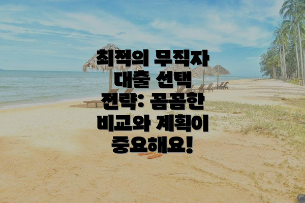 최적의 무직자 대출 선택 전략: 꼼꼼한 비교와 계획이 중요해요!