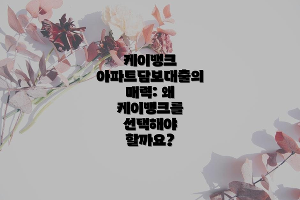 케이뱅크 아파트담보대출의 매력: 왜 케이뱅크를 선택해야 할까요?