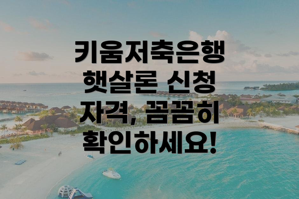 키움저축은행 햇살론 신청 자격, 꼼꼼히 확인하세요!