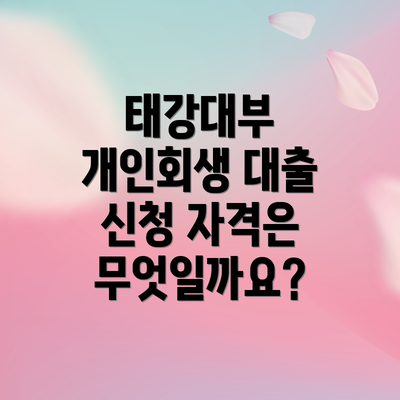 태강대부 개인회생 대출 신청 자격은 무엇일까요?