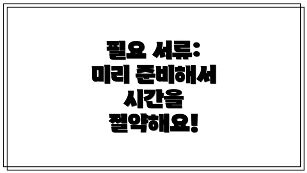 필요 서류: 미리 준비해서 시간을 절약해요!