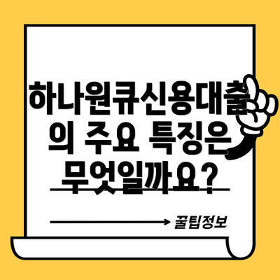 하나원큐신용대출의 주요 특징은 무엇일까요?