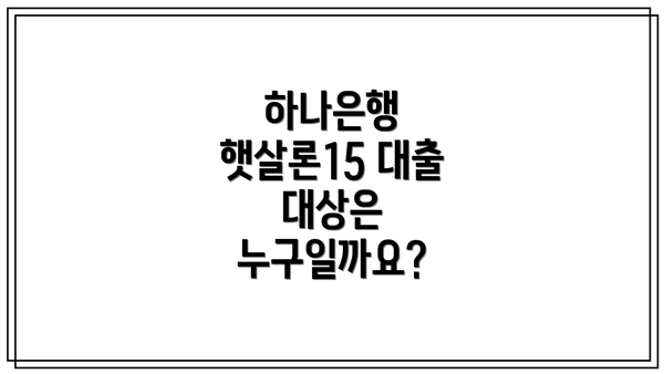 하나은행 햇살론15 대출 대상은 누구일까요?
