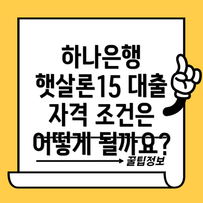 하나은행 햇살론15 대출 자격 조건은 어떻게 될까요?