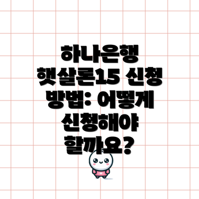 하나은행 햇살론15 신청 방법: 어떻게 신청해야 할까요?