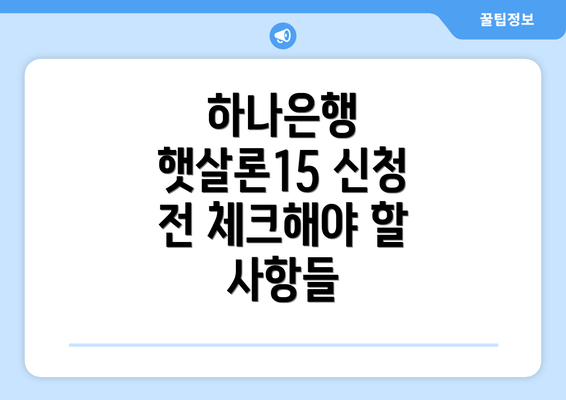 하나은행 햇살론15 신청 전 체크해야 할 사항들