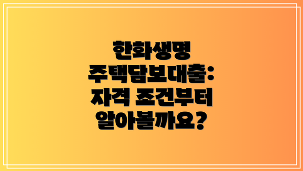 한화생명 주택담보대출: 자격 조건부터 알아볼까요?