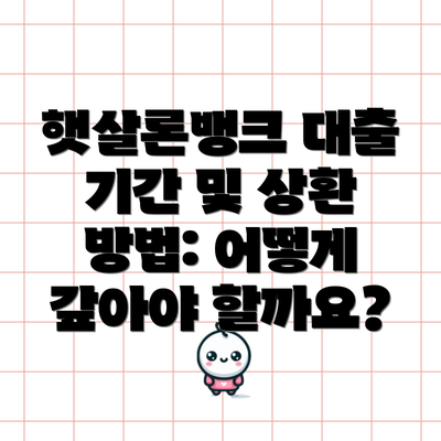 햇살론뱅크 대출 기간 및 상환 방법: 어떻게 갚아야 할까요?
