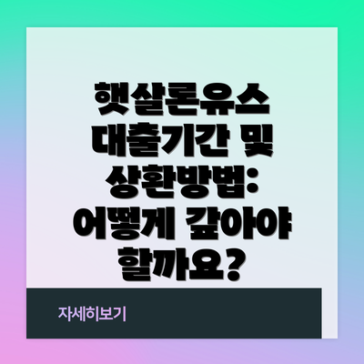햇살론유스 대출기간 및 상환방법: 어떻게 갚아야 할까요?