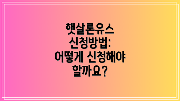 햇살론유스 신청방법: 어떻게 신청해야 할까요?