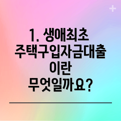 1. 생애최초 주택구입자금대출이란 무엇일까요?
