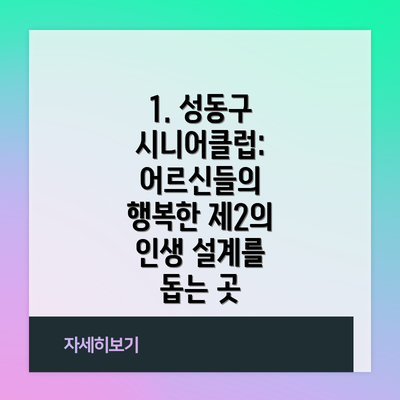 1. 성동구 시니어클럽: 어르신들의 행복한 제2의 인생 설계를 돕는 곳