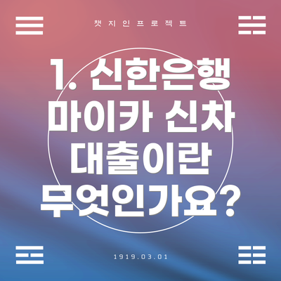 1. 신한은행 마이카 신차 대출이란 무엇인가요?