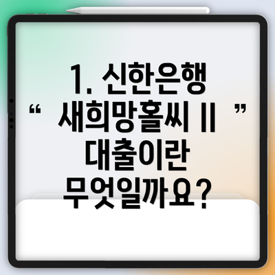 1. 신한은행 새희망홀씨 II 대출이란 무엇일까요?