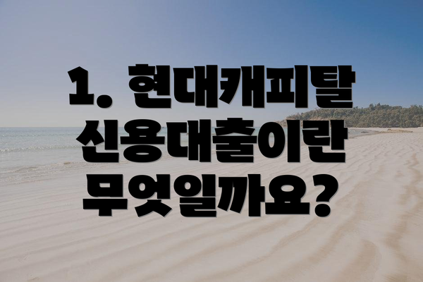 1. 현대캐피탈 신용대출이란 무엇일까요?
