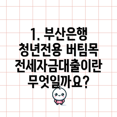1. 부산은행 청년전용 버팀목전세자금대출이란 무엇일까요?