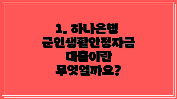 1. 하나은행 군인생활안정자금대출이란 무엇일까요?