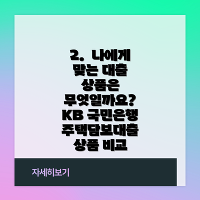 2. 나에게 맞는 대출 상품은 무엇일까요? KB 국민은행 주택담보대출 상품 비교