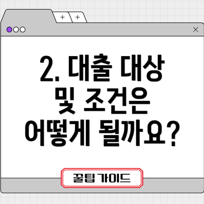 2. 대출 대상 및 조건은 어떻게 될까요?