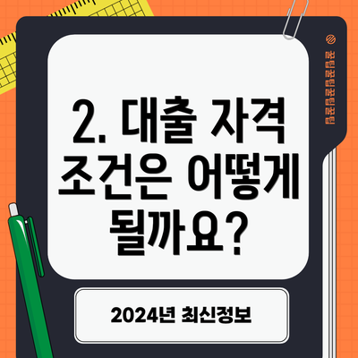 2. 대출 자격 조건은 어떻게 될까요?