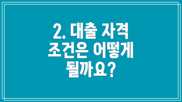 2. 대출 자격 조건은 어떻게 될까요?