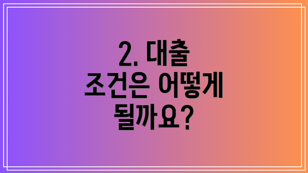 2. 대출 조건은 어떻게 될까요?